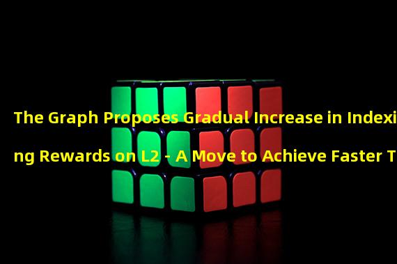 The Graph Proposes Gradual Increase in Indexing Rewards on L2 - A Move to Achieve Faster Transactions and Lower Gas Costs