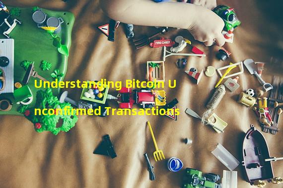 Understanding Bitcoin Unconfirmed Transactions 