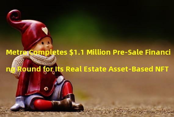 Metro Completes $1.1 Million Pre-Sale Financing Round for Its Real Estate Asset-Based NFT Platform