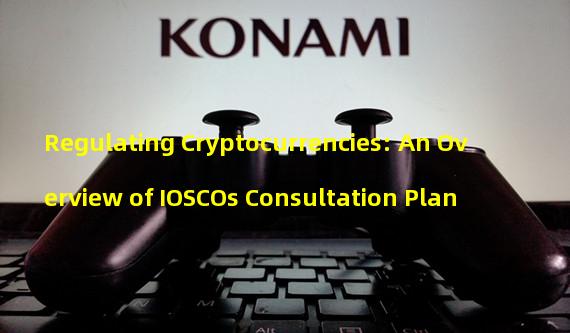 Regulating Cryptocurrencies: An Overview of IOSCOs Consultation Plan