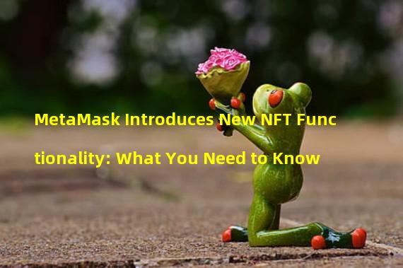 MetaMask Introduces New NFT Functionality: What You Need to Know