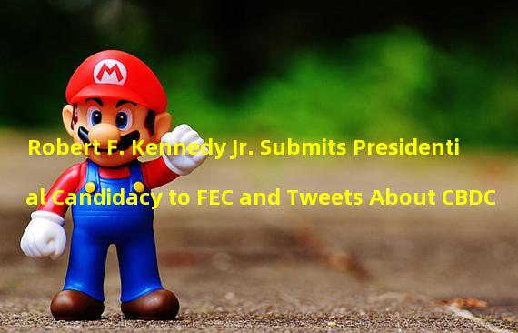 Robert F. Kennedy Jr. Submits Presidential Candidacy to FEC and Tweets About CBDC