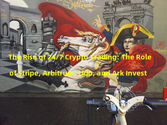 The Rise of 24/7 Crypto Trading: The Role of Stripe, Arbitrum, Lido, and Ark Invest