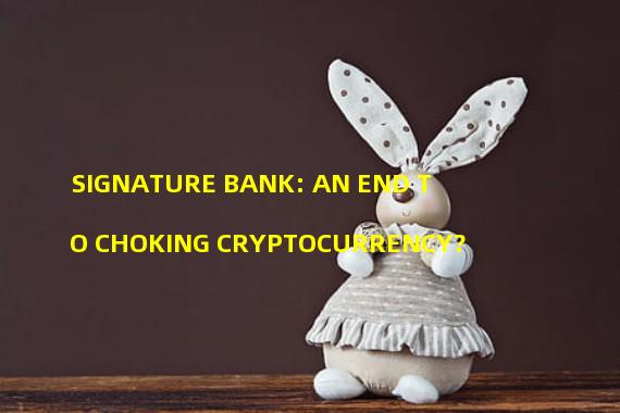 SIGNATURE BANK: AN END TO CHOKING CRYPTOCURRENCY?