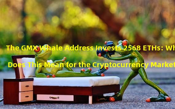 The GMX Whale Address Invests 2568 ETHs: What Does This Mean for the Cryptocurrency Market?