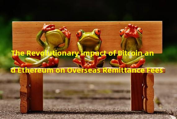 The Revolutionary Impact of Bitcoin and Ethereum on Overseas Remittance Fees