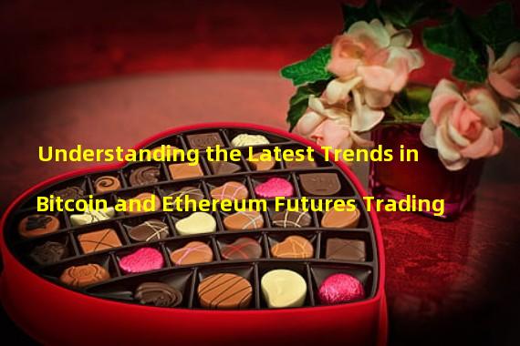 Understanding the Latest Trends in Bitcoin and Ethereum Futures Trading