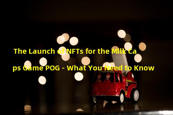 The Launch of NFTs for the Milk Caps Game POG - What You Need to Know