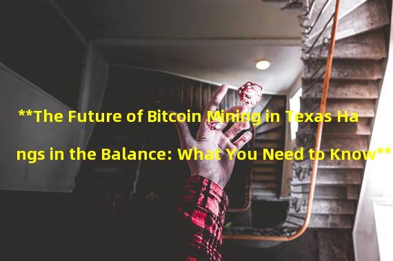 **The Future of Bitcoin Mining in Texas Hangs in the Balance: What You Need to Know**