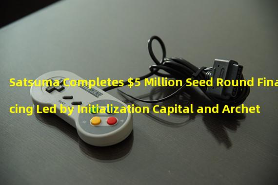 Satsuma Completes $5 Million Seed Round Financing Led by Initialization Capital and Archetype