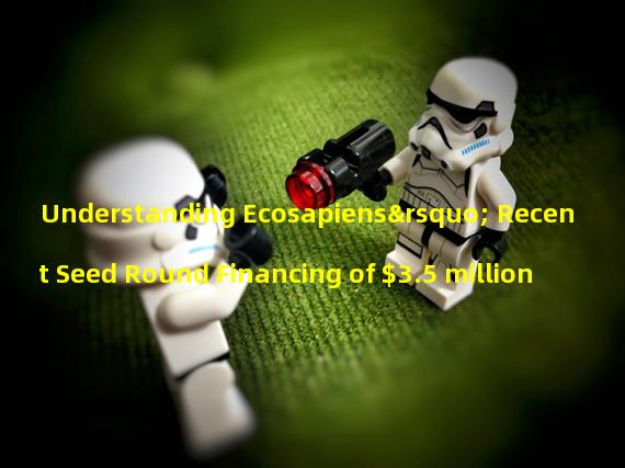 Understanding Ecosapiens’ Recent Seed Round Financing of $3.5 million