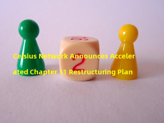 Celsius Network Announces Accelerated Chapter 11 Restructuring Plan