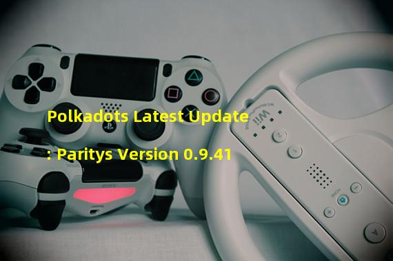 Polkadots Latest Update: Paritys Version 0.9.41