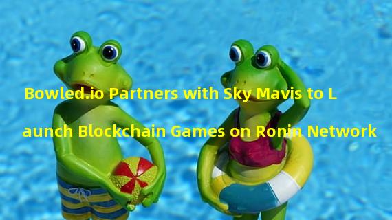 Bowled.io Partners with Sky Mavis to Launch Blockchain Games on Ronin Network 