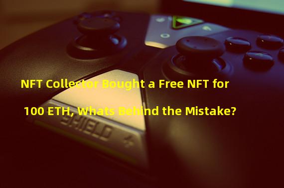 NFT Collector Bought a Free NFT for 100 ETH, Whats Behind the Mistake?