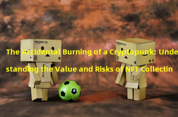 The Accidental Burning of a Cryptopunk: Understanding the Value and Risks of NFT Collecting