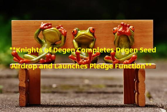 **Knights of Degen Completes Degen Seed Airdrop and Launches Pledge Function**