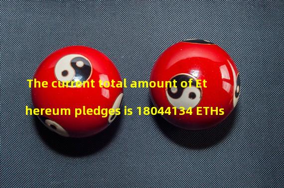 The current total amount of Ethereum pledges is 18044134 ETHs