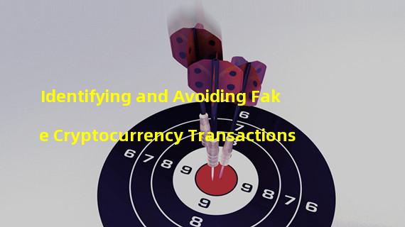 Identifying and Avoiding Fake Cryptocurrency Transactions