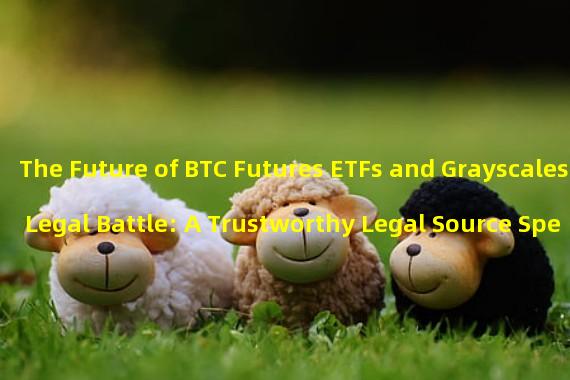 The Future of BTC Futures ETFs and Grayscales Legal Battle: A Trustworthy Legal Source Speaks Out