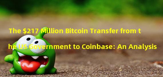 The $217 Million Bitcoin Transfer from the US Government to Coinbase: An Analysis