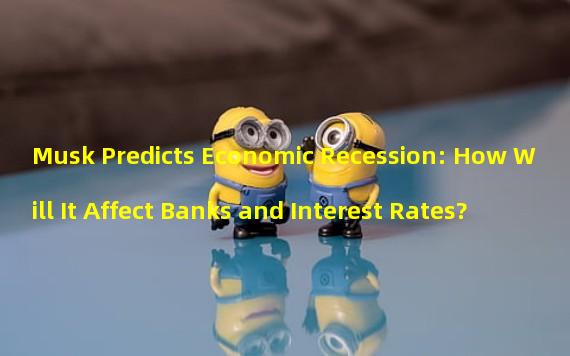 Musk Predicts Economic Recession: How Will It Affect Banks and Interest Rates?