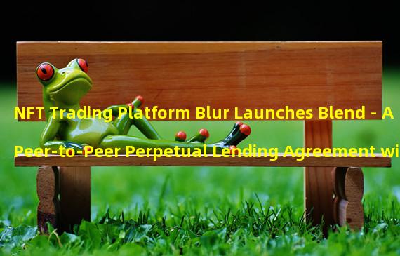 NFT Trading Platform Blur Launches Blend - A Peer-to-Peer Perpetual Lending Agreement with NFT as Collateral