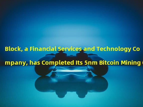 Block, a Financial Services and Technology Company, has Completed Its 5nm Bitcoin Mining Chip Prototype Design