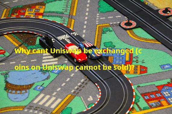 Why cant Uniswap be exchanged (coins on Uniswap cannot be sold)?