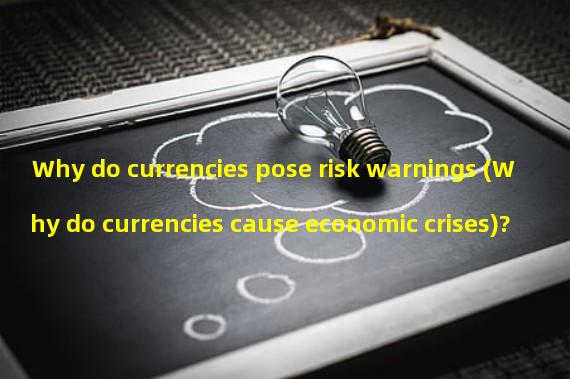 Why do currencies pose risk warnings (Why do currencies cause economic crises)?