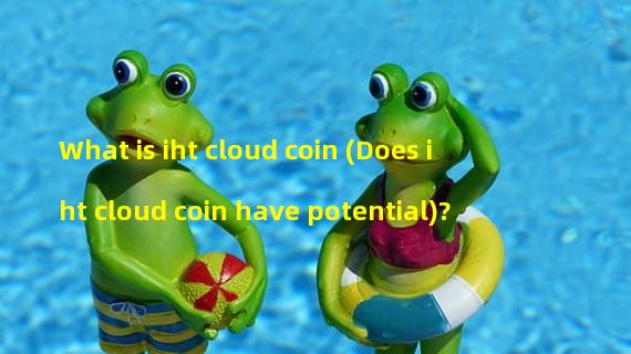 What is iht cloud coin (Does iht cloud coin have potential)?