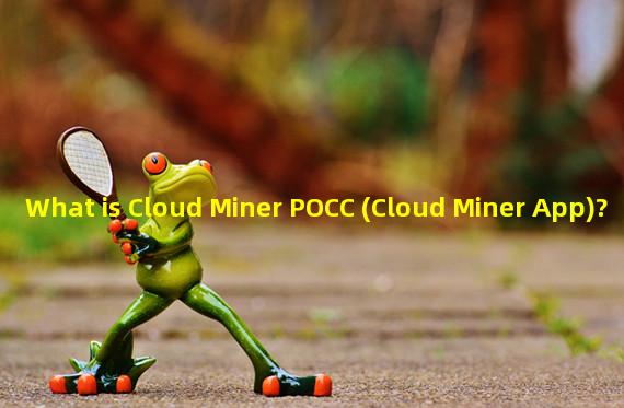 What is Cloud Miner POCC (Cloud Miner App)?