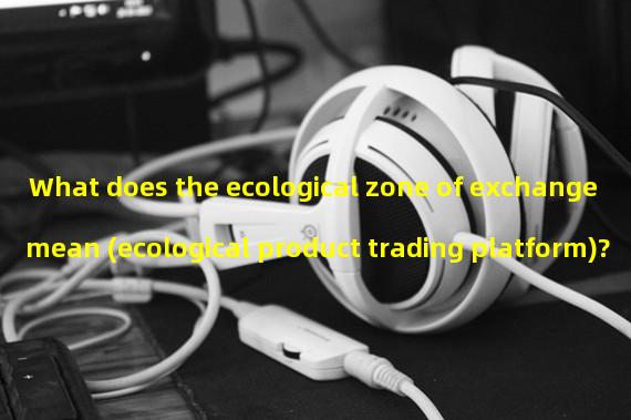 What does the ecological zone of exchange mean (ecological product trading platform)?