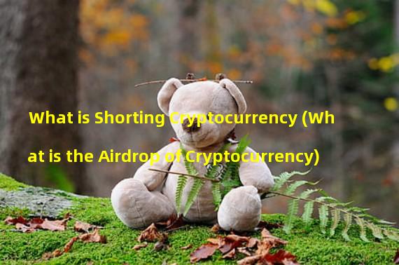 What is Shorting Cryptocurrency (What is the Airdrop of Cryptocurrency) 