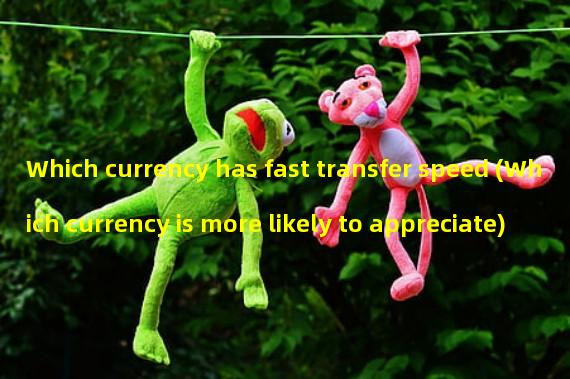 Which currency has fast transfer speed (Which currency is more likely to appreciate)