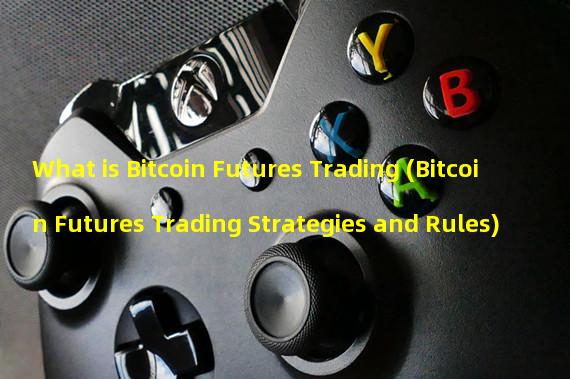 What is Bitcoin Futures Trading (Bitcoin Futures Trading Strategies and Rules) 