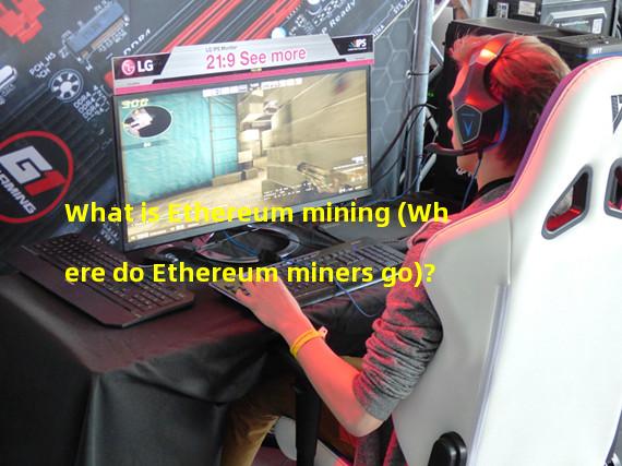 What is Ethereum mining (Where do Ethereum miners go)?