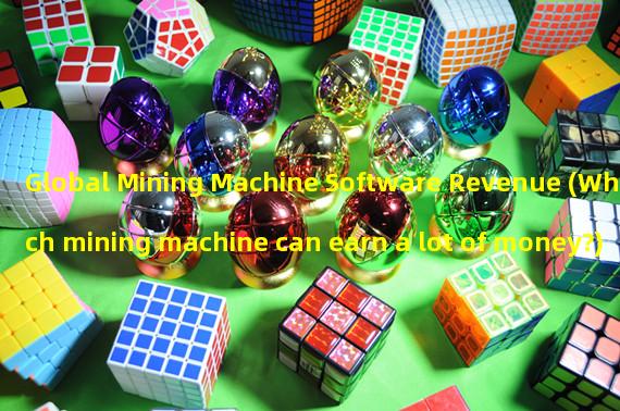 Global Mining Machine Software Revenue (Which mining machine can earn a lot of money?)