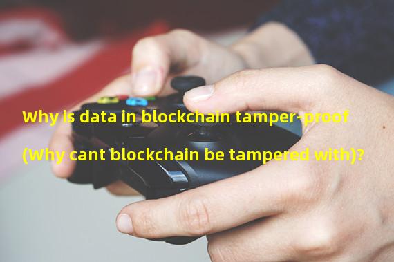 Why is data in blockchain tamper-proof (Why cant blockchain be tampered with)? 