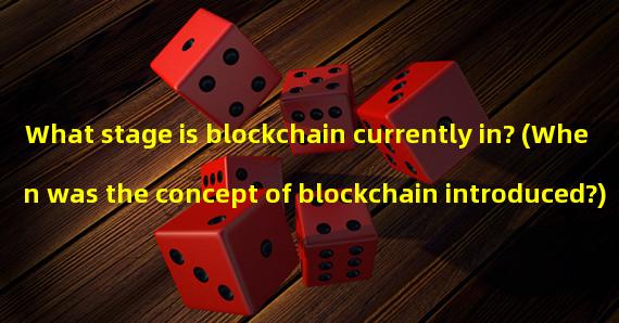 What stage is blockchain currently in? (When was the concept of blockchain introduced?)