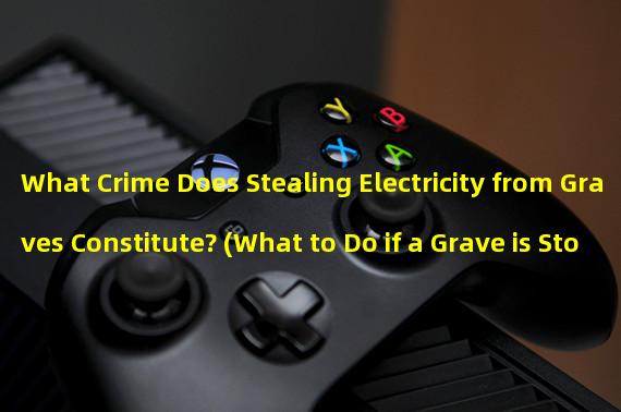 What Crime Does Stealing Electricity from Graves Constitute? (What to Do if a Grave is Stolen)