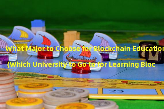 What Major to Choose for Blockchain Education (Which University to Go to for Learning Blockchain)