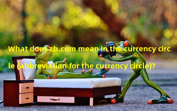 What does zb.com mean in the currency circle (abbreviation for the currency circle)?