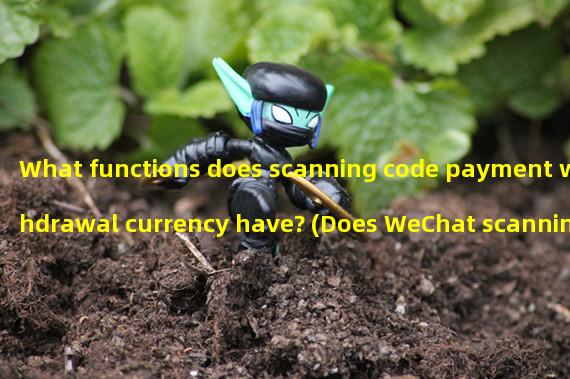 What functions does scanning code payment withdrawal currency have? (Does WeChat scanning code payment withdrawal require a fee?)