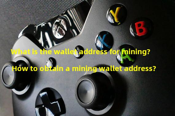 What is the wallet address for mining? How to obtain a mining wallet address?