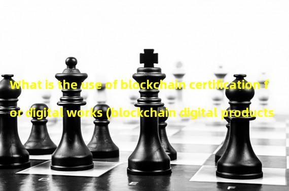 What is the use of blockchain certification for digital works (blockchain digital products)