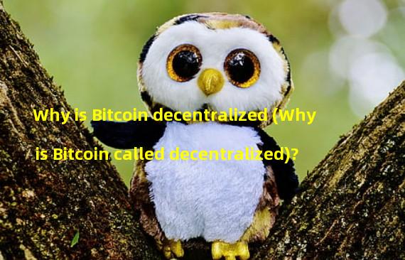 Why is Bitcoin decentralized (Why is Bitcoin called decentralized)?