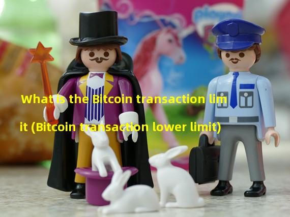 What is the Bitcoin transaction limit (Bitcoin transaction lower limit)