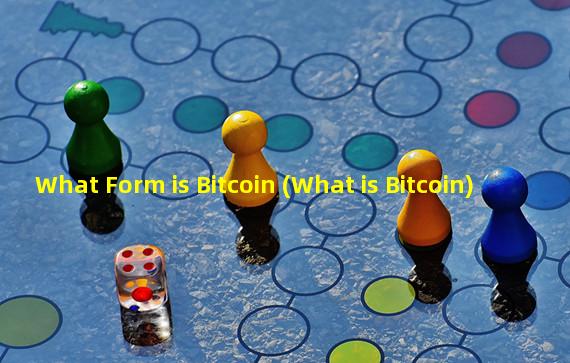 What Form is Bitcoin (What is Bitcoin)