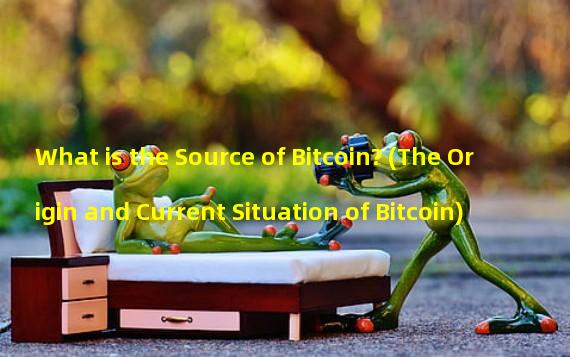 What is the Source of Bitcoin? (The Origin and Current Situation of Bitcoin)